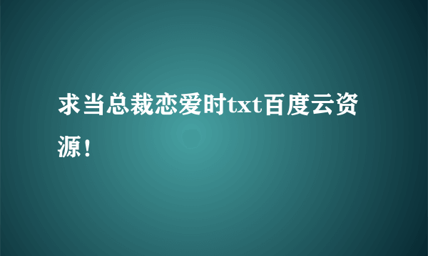 求当总裁恋爱时txt百度云资源！