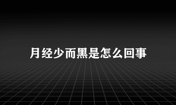 月经少而黑是怎么回事