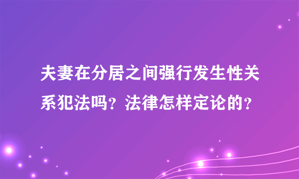 夫妻在分居之间强行发生性关系犯法吗？法律怎样定论的？