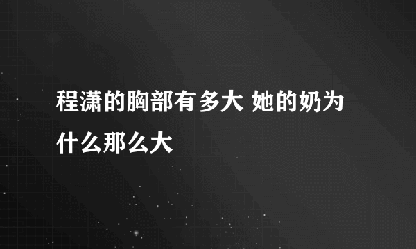 程潇的胸部有多大 她的奶为什么那么大