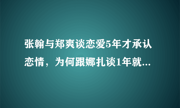 张翰与郑爽谈恋爱5年才承认恋情，为何跟娜扎谈1年就承认恋情？