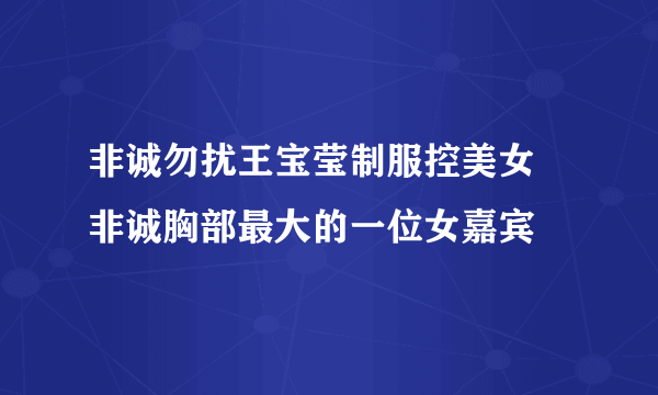 非诚勿扰王宝莹制服控美女 非诚胸部最大的一位女嘉宾