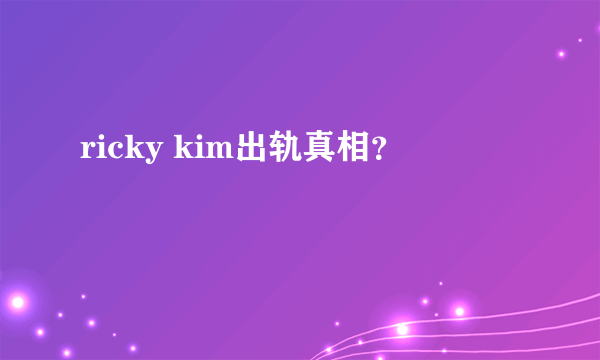 ricky kim出轨真相？