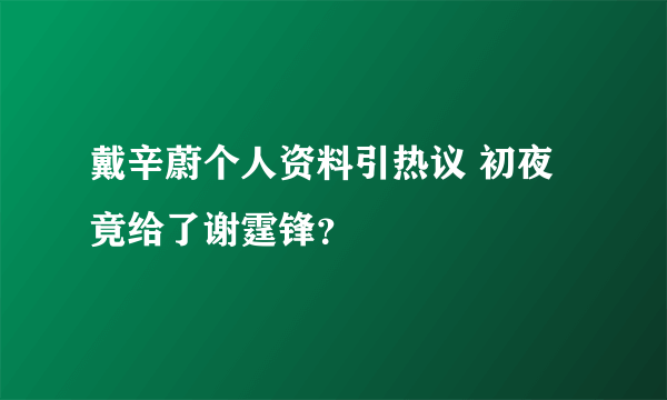 戴辛蔚个人资料引热议 初夜竟给了谢霆锋？