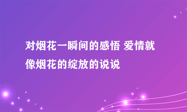 对烟花一瞬间的感悟 爱情就像烟花的绽放的说说