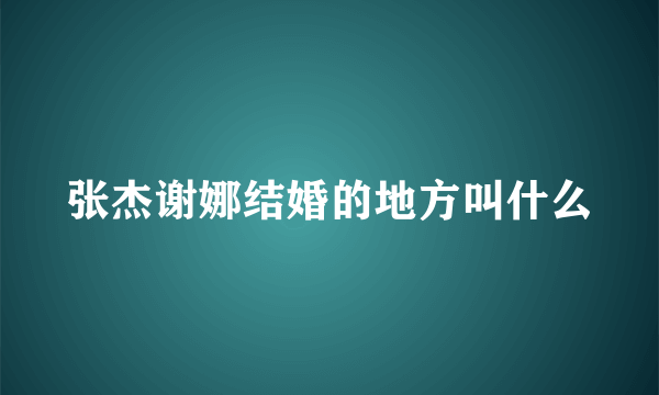 张杰谢娜结婚的地方叫什么