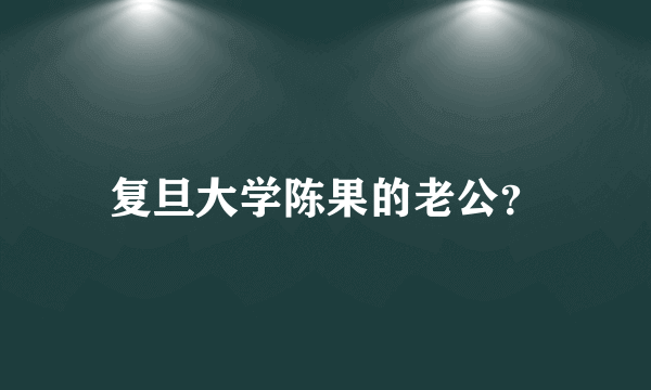 复旦大学陈果的老公？