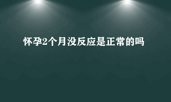 怀孕2个月没反应是正常的吗