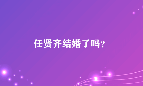 任贤齐结婚了吗？