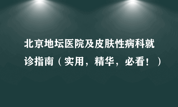 北京地坛医院及皮肤性病科就诊指南（实用，精华，必看！）