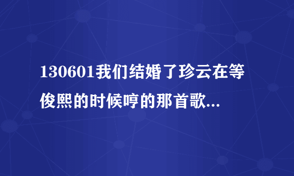 130601我们结婚了珍云在等俊熙的时候哼的那首歌叫什么名字啊，感觉有点熟，有说不出名字。有知道的吗？