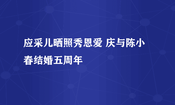 应采儿晒照秀恩爱 庆与陈小春结婚五周年