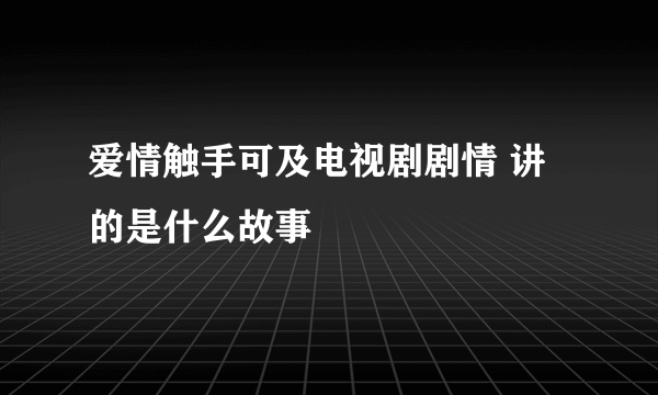 爱情触手可及电视剧剧情 讲的是什么故事