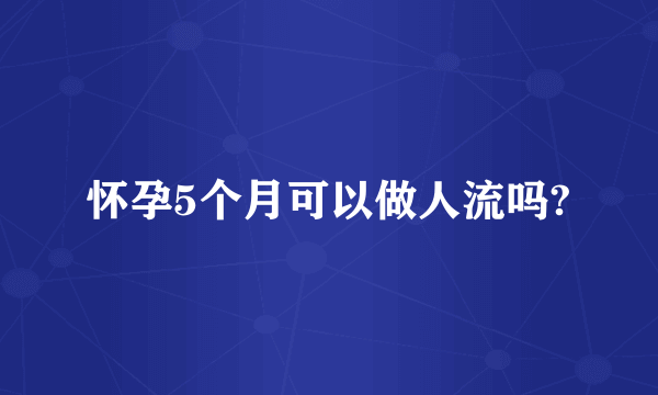 怀孕5个月可以做人流吗?