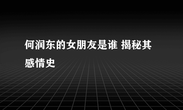 何润东的女朋友是谁 揭秘其感情史