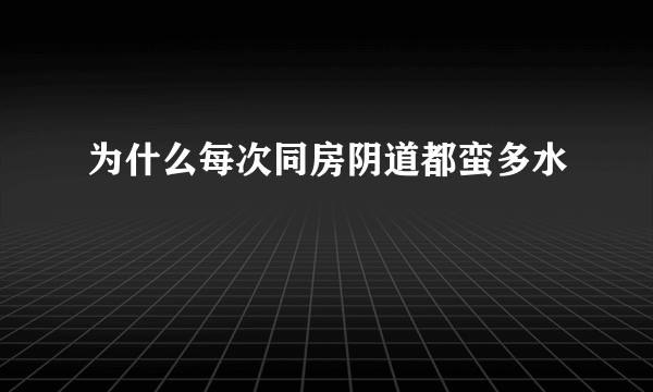 为什么每次同房阴道都蛮多水