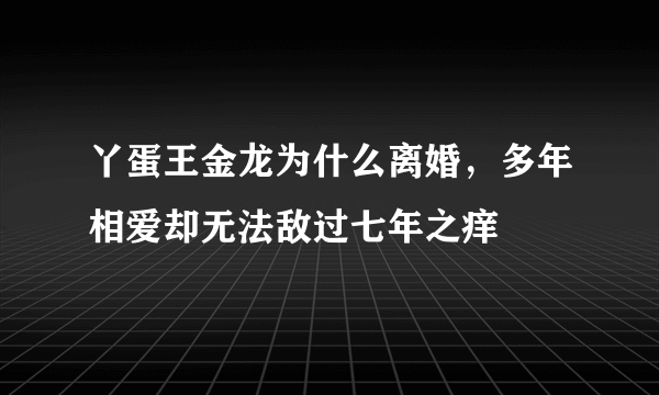 丫蛋王金龙为什么离婚，多年相爱却无法敌过七年之痒