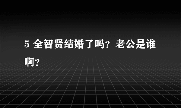 5 全智贤结婚了吗？老公是谁啊？