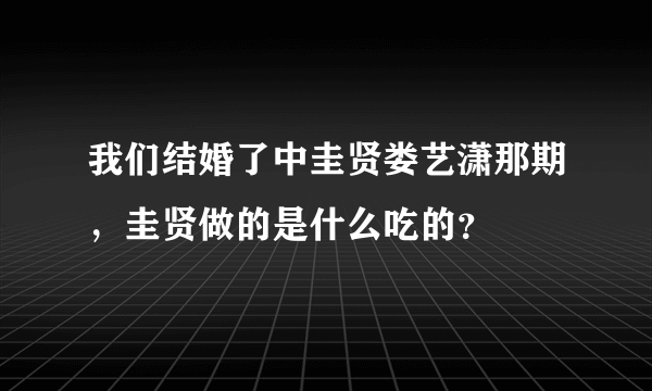 我们结婚了中圭贤娄艺潇那期，圭贤做的是什么吃的？