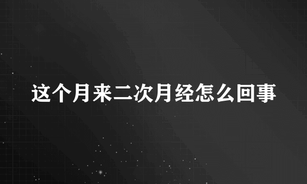 这个月来二次月经怎么回事