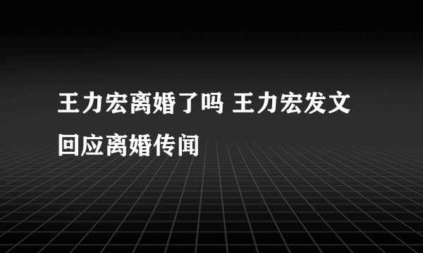 王力宏离婚了吗 王力宏发文回应离婚传闻