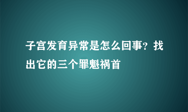 子宫发育异常是怎么回事？找出它的三个罪魁祸首