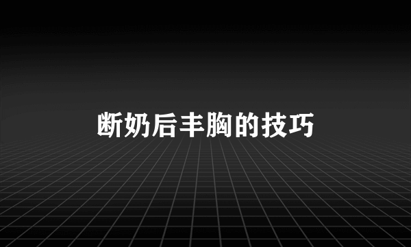 断奶后丰胸的技巧