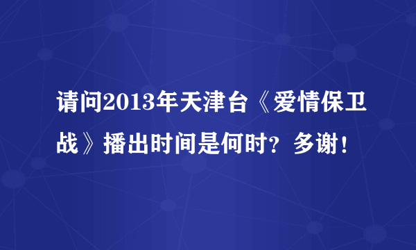 请问2013年天津台《爱情保卫战》播出时间是何时？多谢！