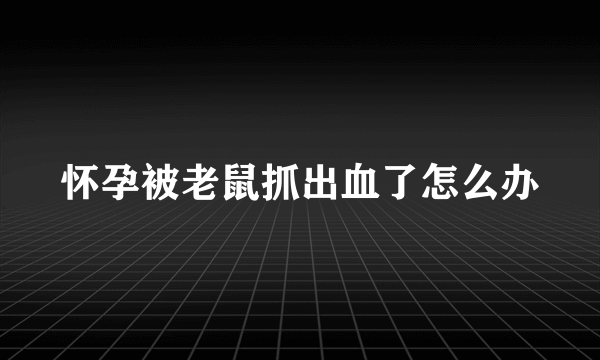 怀孕被老鼠抓出血了怎么办