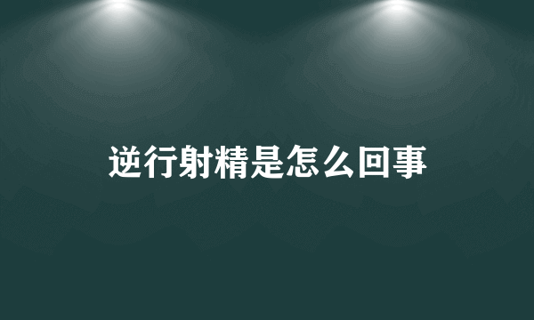 逆行射精是怎么回事