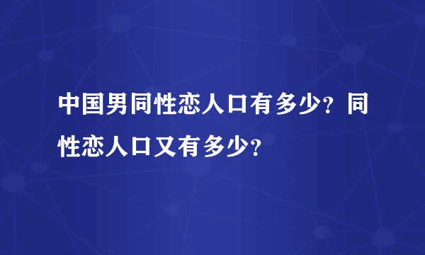 中国男同性恋人口有多少？同性恋人口又有多少？