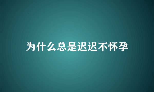 为什么总是迟迟不怀孕