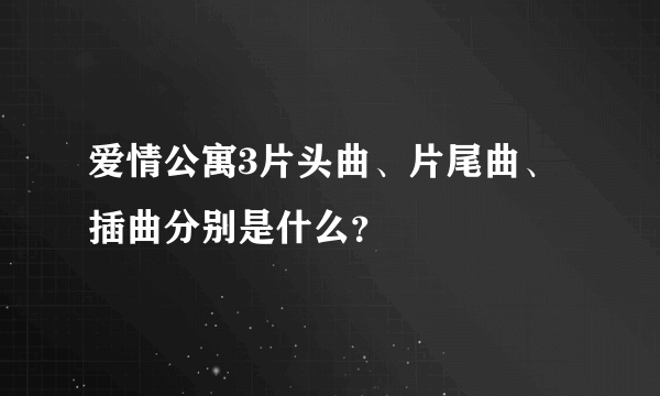 爱情公寓3片头曲、片尾曲、插曲分别是什么？