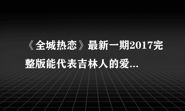 《全城热恋》最新一期2017完整版能代表吉林人的爱情观么？