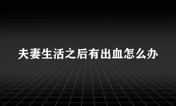 夫妻生活之后有出血怎么办