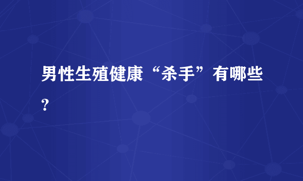 男性生殖健康“杀手”有哪些？