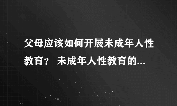 父母应该如何开展未成年人性教育？ 未成年人性教育的关键时期有哪些？