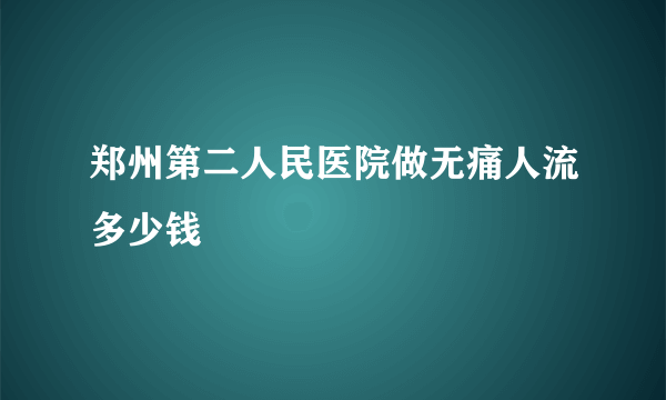 郑州第二人民医院做无痛人流多少钱