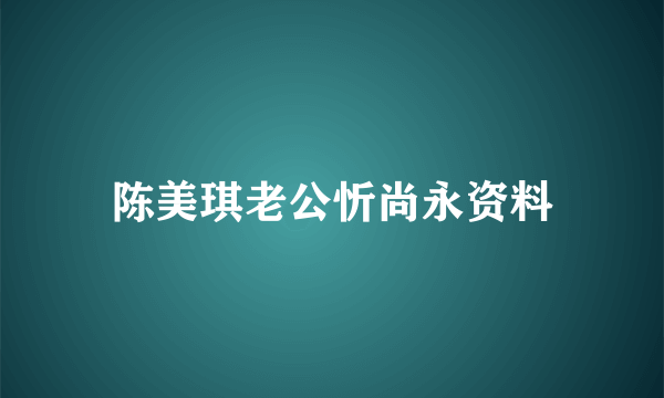 陈美琪老公忻尚永资料