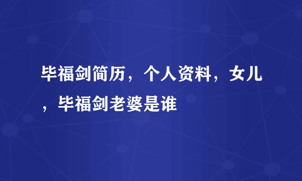 毕福剑简历，个人资料，女儿，毕福剑老婆是谁