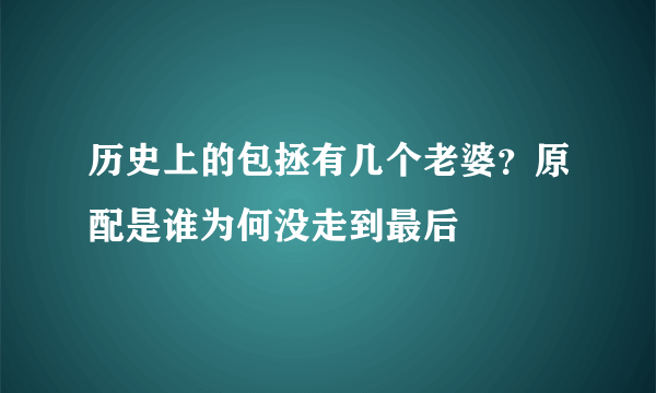 历史上的包拯有几个老婆？原配是谁为何没走到最后