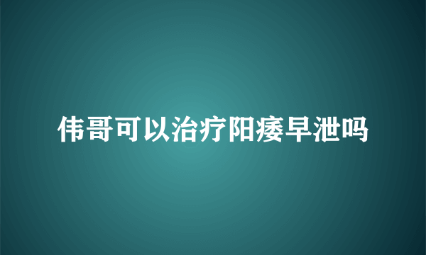 伟哥可以治疗阳痿早泄吗