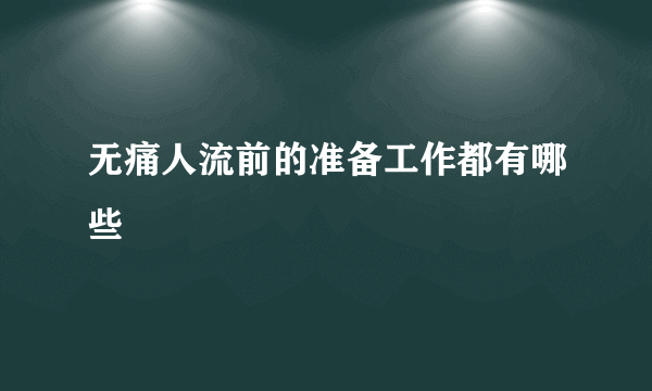 无痛人流前的准备工作都有哪些