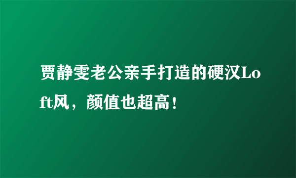 贾静雯老公亲手打造的硬汉Loft风，颜值也超高！