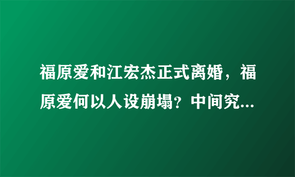 福原爱和江宏杰正式离婚，福原爱何以人设崩塌？中间究竟发生了什么？