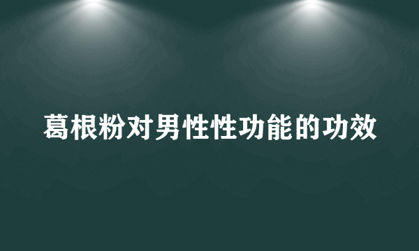 葛根粉对男性性功能的功效