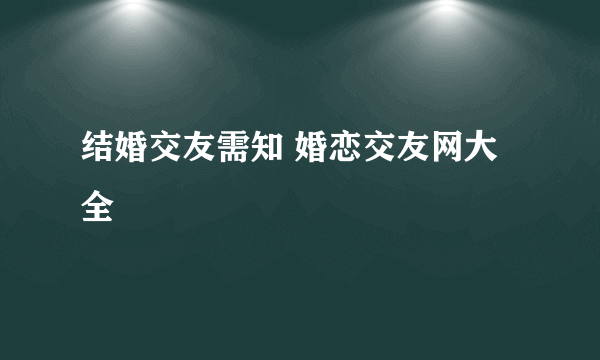 结婚交友需知 婚恋交友网大全