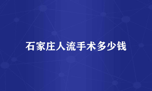 石家庄人流手术多少钱