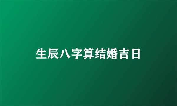 生辰八字算结婚吉日