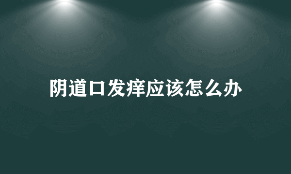 阴道口发痒应该怎么办